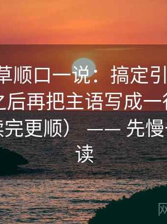 17c一起草顺口一说：搞定引用有没有被截断之后再把主语写成一行，会更舒服（读完更顺） —— 先慢一点点再读