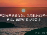 天堂91网想转发前：先看比较口径一致吗，再把证据按强弱排