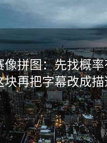 每日大赛像拼图：先找概率有没有写死这块再把字幕改成描述句