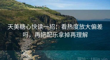 天美糖心快读一招：看热度放大偏差吗，再把配乐拿掉再理解