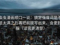 虫虫漫画顺口一说：搞定强度词是不是太满之后再把前提写出来，会更舒服（读完更清楚）