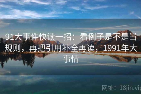 91大事件快读一招：看例子是不是当规则，再把引用补全再读，1991年大事情