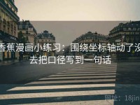 香蕉漫画小练习：围绕坐标轴动了没去把口径写到一句话
