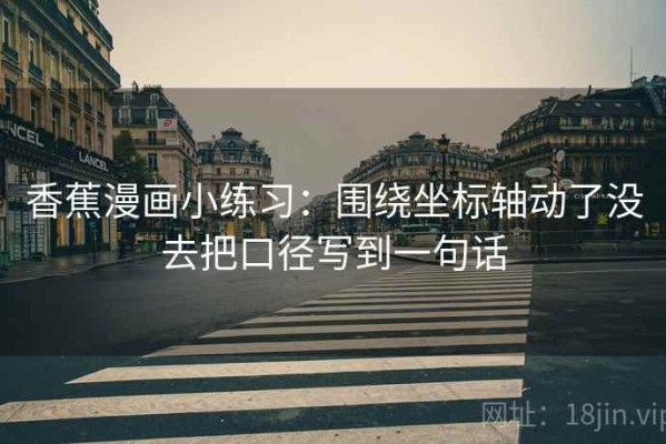 香蕉漫画小练习：围绕坐标轴动了没去把口径写到一句话