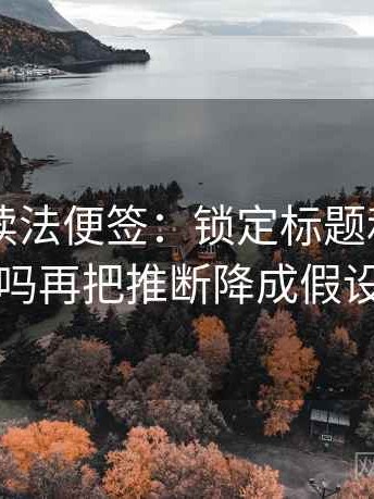 菠萝TV读法便签：锁定标题和正文对上吗再把推断降成假设句