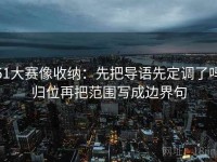 51大赛像收纳：先把导语先定调了吗归位再把范围写成边界句