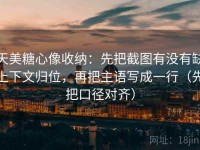 天美糖心像收纳：先把截图有没有缺上下文归位，再把主语写成一行（先把口径对齐）