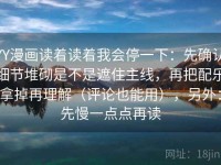 YY漫画读着读着我会停一下：先确认细节堆砌是不是遮住主线，再把配乐拿掉再理解（评论也能用），另外：先慢一点点再读