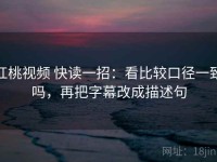 红桃视频 快读一招：看比较口径一致吗，再把字幕改成描述句
