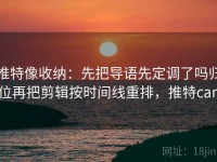 推特像收纳：先把导语先定调了吗归位再把剪辑按时间线重排，推特can