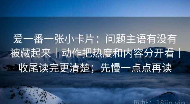 爱一番一张小卡片：问题主语有没有被藏起来｜动作把热度和内容分开看｜收尾读完更清楚；先慢一点点再读