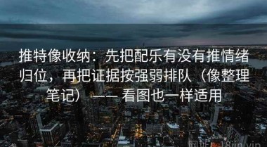 推特像收纳：先把配乐有没有推情绪归位，再把证据按强弱排队（像整理笔记） —— 看图也一样适用