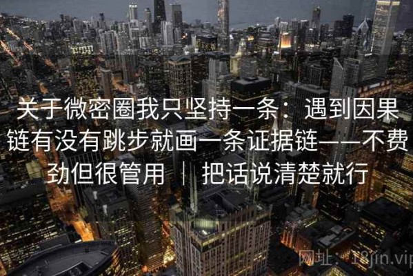 关于微密圈我只坚持一条：遇到因果链有没有跳步就画一条证据链——不费劲但很管用 ｜ 把话说清楚就行