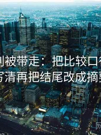 51大赛别被带走：把比较口径一致吗写清再把结尾改成摘要