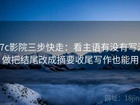 17c影院三步快走：看主语有没有写清做把结尾改成摘要收尾写作也能用
