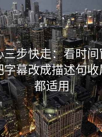 天美糖心三步快走：看时间窗有没有模糊做把字幕改成描述句收尾看图文都适用