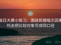 每日大赛小练习：围绕剪辑暗示因果吗去把比较对象写成同口径