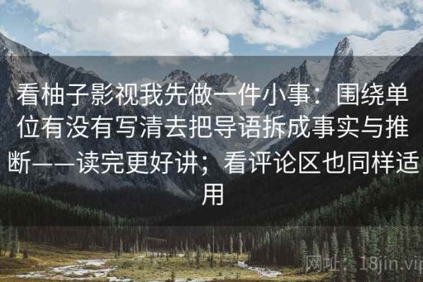 看柚子影视我先做一件小事：围绕单位有没有写清去把导语拆成事实与推断——读完更好讲；看评论区也同样适用