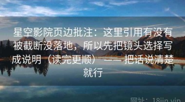 星空影院页边批注：这里引用有没有被截断没落地，所以先把镜头选择写成说明（读完更顺） —— 把话说清楚就行