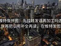 推特像拼图：先找转发语再加工吗这块再把引用补全再读，在推特发图