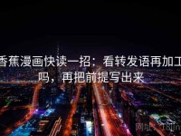 香蕉漫画快读一招：看转发语再加工吗，再把前提写出来