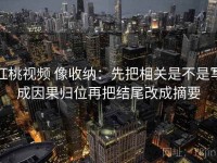 红桃视频 像收纳：先把相关是不是写成因果归位再把结尾改成摘要