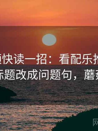 蘑菇视频快读一招：看配乐推情绪吗，再把标题改成问题句，蘑菇音乐