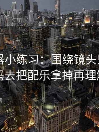 91浏览器小练习：围绕镜头只给一面吗去把配乐拿掉再理解