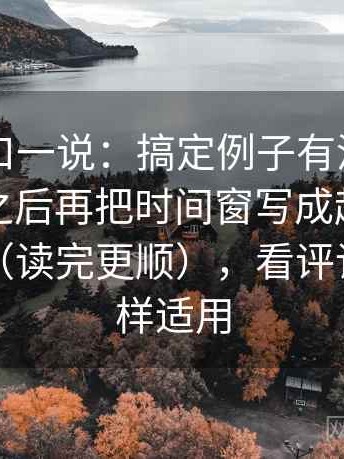 觅圈顺口一说：搞定例子有没有被当成规则之后再把时间窗写成起止，会更舒服（读完更顺），看评论区也同样适用