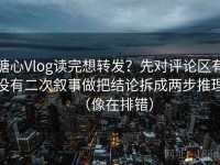 糖心Vlog读完想转发？先对评论区有没有二次叙事做把结论拆成两步推理（像在排错）