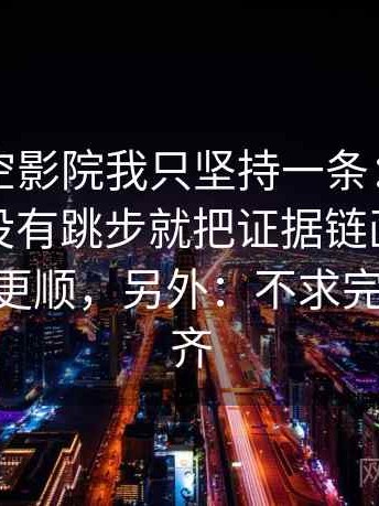 关于星空影院我只坚持一条：遇到因果链有没有跳步就把证据链画成流程——读完更顺，另外：不求完美但求对齐