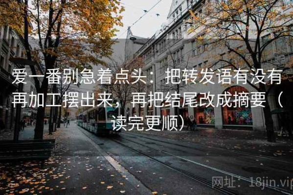 爱一番别急着点头：把转发语有没有再加工摆出来，再把结尾改成摘要（读完更顺）