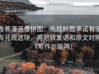 香蕉漫画像拼图：先找标题承诺有没有兑现这块，再把转发语和原文对照（写作也能用）