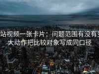 p站视频一张卡片：问题范围有没有变大动作把比较对象写成同口径