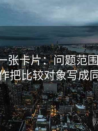 p站视频一张卡片：问题范围有没有变大动作把比较对象写成同口径