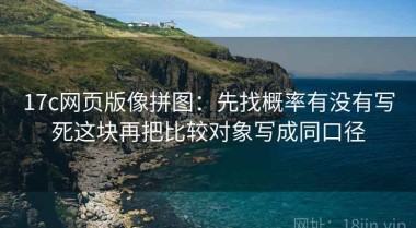 17c网页版像拼图：先找概率有没有写死这块再把比较对象写成同口径