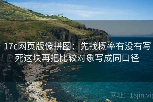 17c网页版像拼图：先找概率有没有写死这块再把比较对象写成同口径