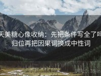 天美糖心像收纳：先把条件写全了吗归位再把因果词换成中性词