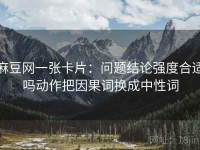 麻豆网一张卡片：问题结论强度合适吗动作把因果词换成中性词