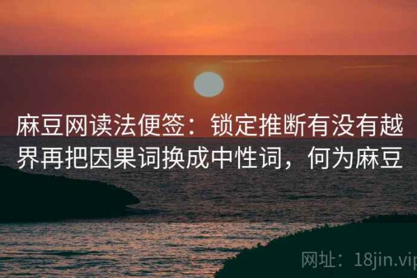 麻豆网读法便签：锁定推断有没有越界再把因果词换成中性词，何为麻豆