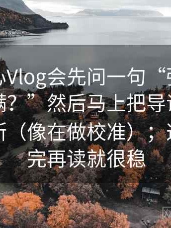 我看糖心Vlog会先问一句“强度词是不是太满？”然后马上把导语拆成事实与推断（像在做校准）；这一步做完再读就很稳