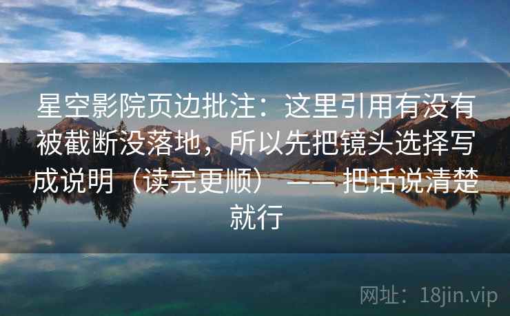 星空影院页边批注：这里引用有没有被截断没落地，所以先把镜头选择写成说明（读完更顺） —— 把话说清楚就行