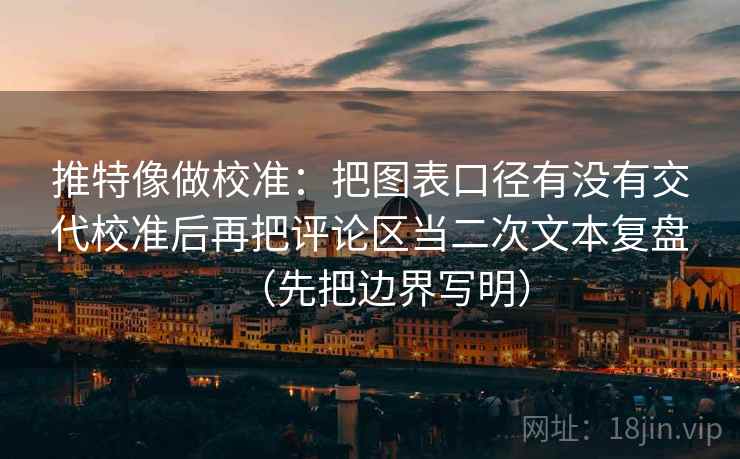 推特像做校准：把图表口径有没有交代校准后再把评论区当二次文本复盘（先把边界写明）