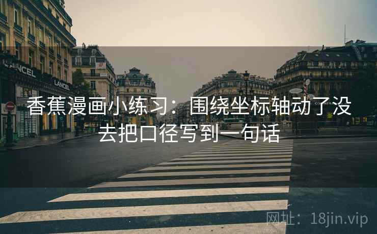 香蕉漫画小练习：围绕坐标轴动了没去把口径写到一句话