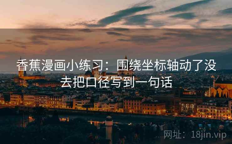 香蕉漫画小练习：围绕坐标轴动了没去把口径写到一句话