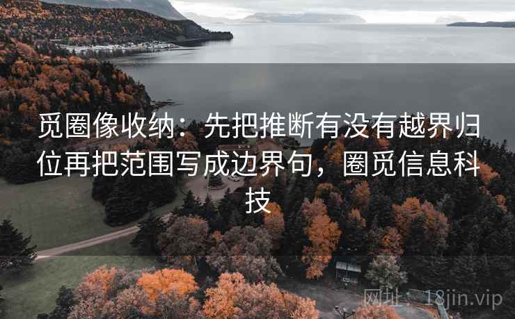 觅圈像收纳：先把推断有没有越界归位再把范围写成边界句，圈觅信息科技