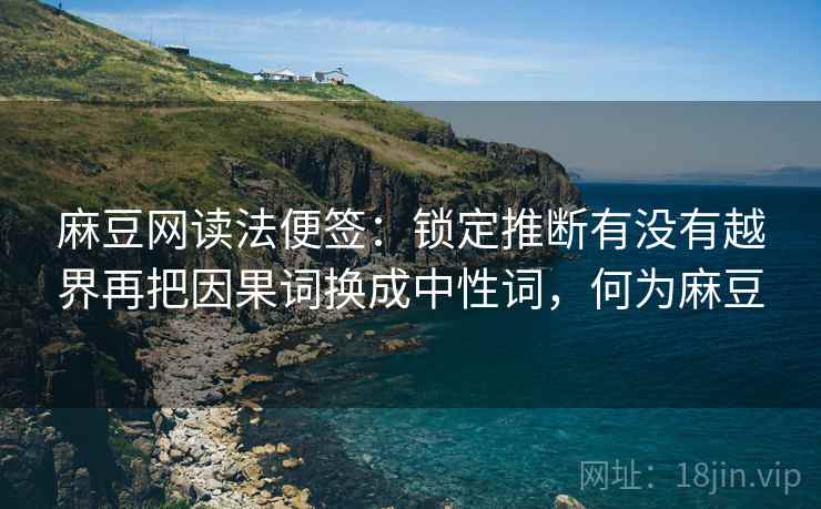 麻豆网读法便签:锁定推断有没有越界再把因果词换成中性词,何为麻豆 麻豆网读法便签:锁定推断有没有越界再把因果词换成中性词,何为麻豆