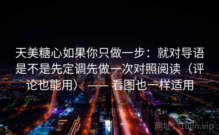 天美糖心如果你只做一步:就对导语是不是先定调先做一次对照阅读(评论也能用) —— 看图也一样适用 天美糖心如果你只做一步:就对导语是不是先定调先做一次对照阅读(评论也能用) —— 看图也一样适用