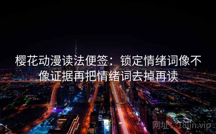 樱花动漫读法便签:锁定情绪词像不像证据再把情绪词去掉再读 樱花动漫读法便签:锁定情绪词像不像证据再把情绪词去掉再读