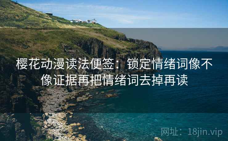 樱花动漫读法便签:锁定情绪词像不像证据再把情绪词去掉再读 樱花动漫读法便签:锁定情绪词像不像证据再把情绪词去掉再读